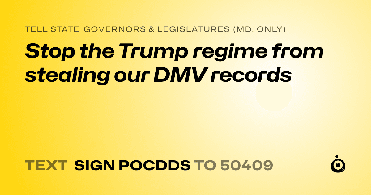 A shareable card that reads "tell State Governors & Legislatures (Md. only): Stop the Trump regime from stealing our DMV records" followed by "text sign POCDDS to 50409"