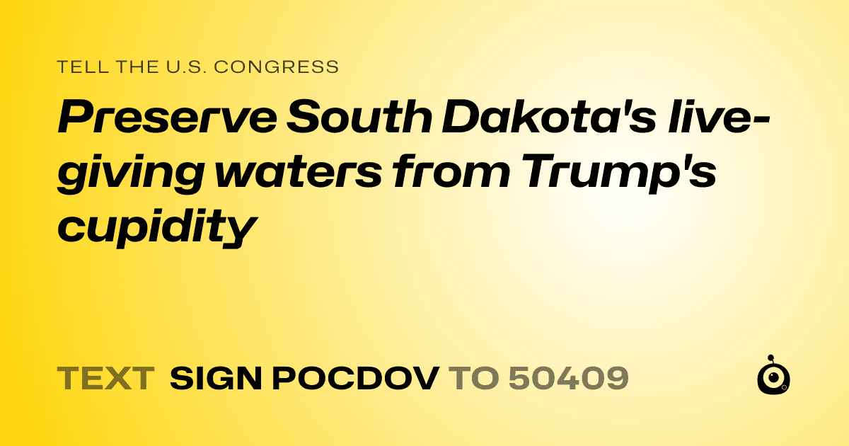 A shareable card that reads "tell the U.S. Congress: Preserve South Dakota's live-giving waters from Trump's cupidity" followed by "text sign POCDOV to 50409"