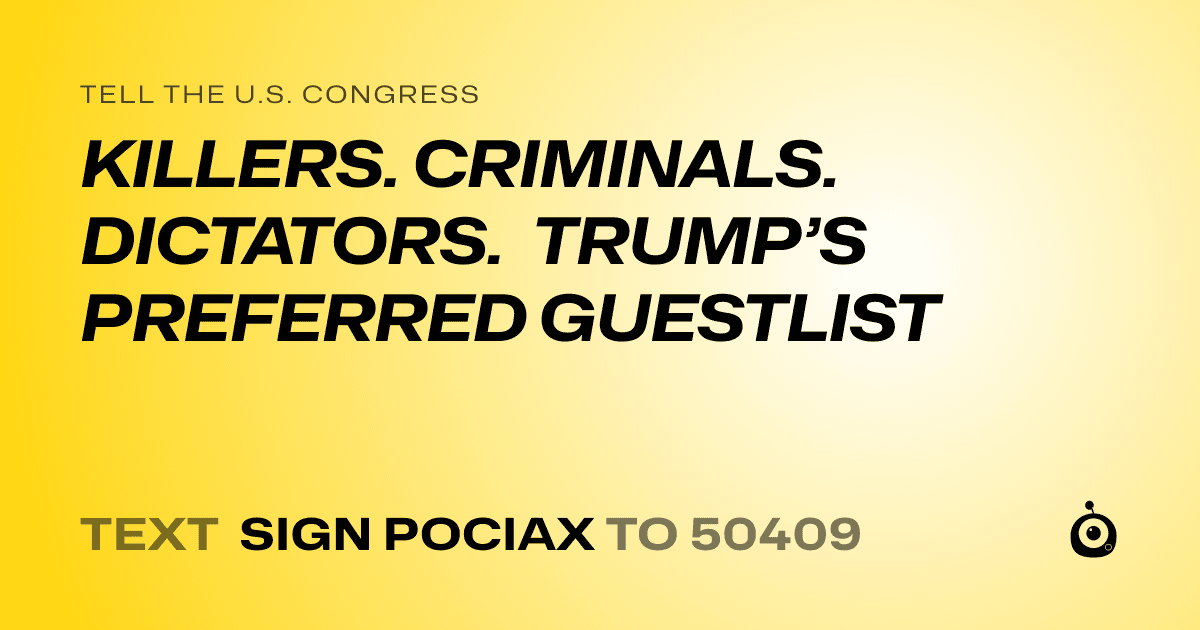 A shareable card that reads "tell the U.S. Congress: KILLERS. CRIMINALS. DICTATORS. TRUMP’S PREFERRED GUESTLIST" followed by "text sign POCIAX to 50409"