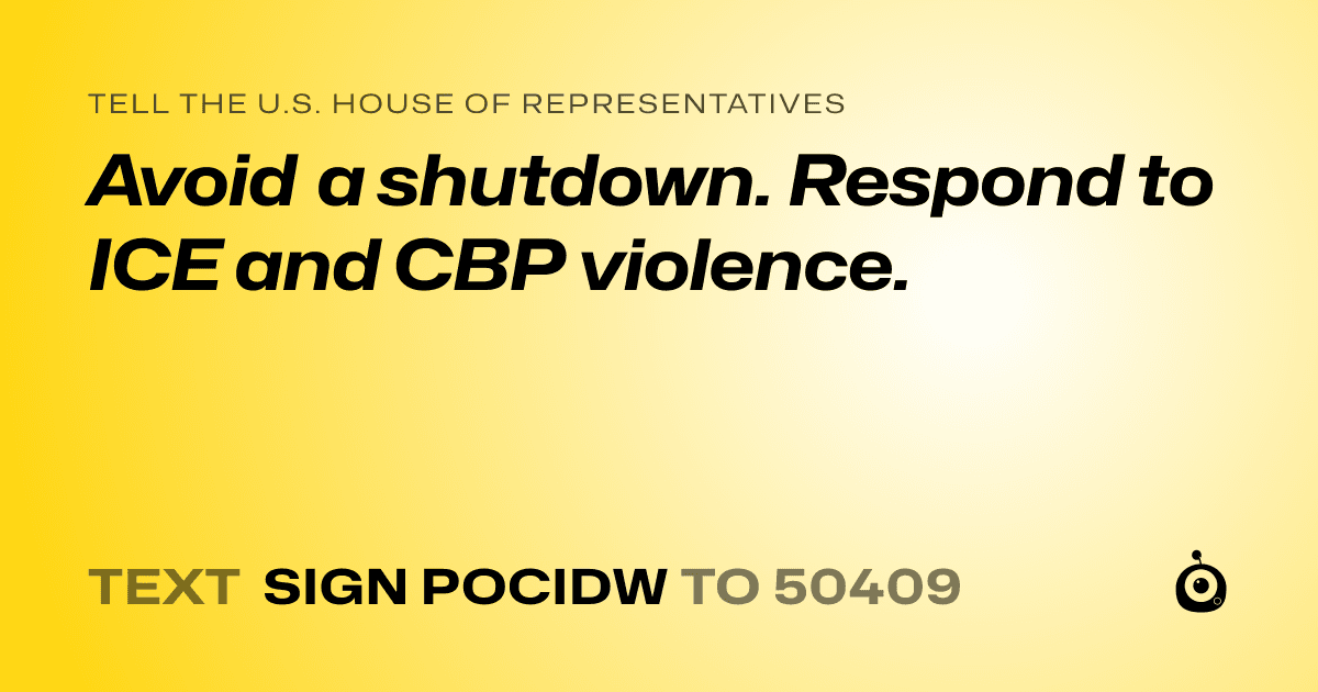 A shareable card that reads "tell the U.S. House of Representatives: Avoid a shutdown. Respond to ICE and CBP violence." followed by "text sign POCIDW to 50409"
