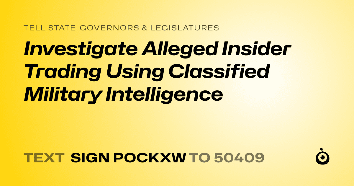 A shareable card that reads "tell State Governors & Legislatures: Investigate Alleged Insider Trading Using Classified Military Intelligence" followed by "text sign POCKXW to 50409"