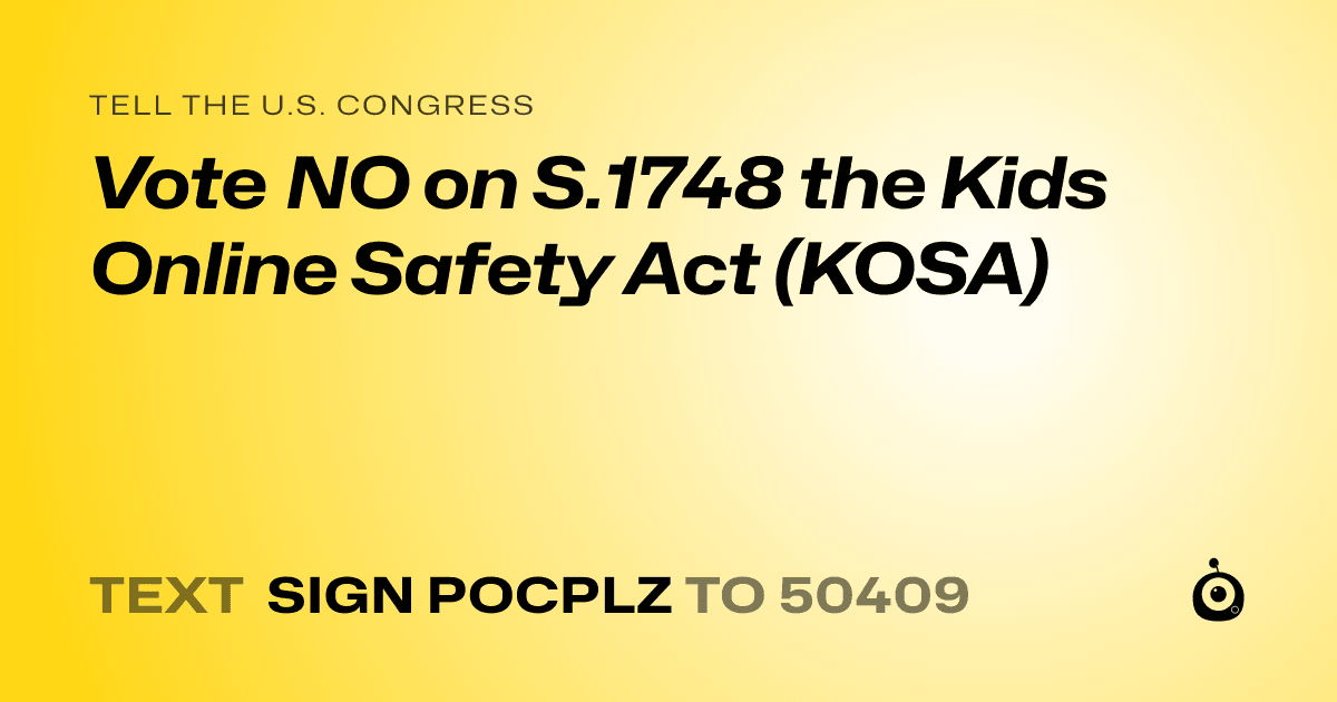 A shareable card that reads "tell the U.S. Congress: Vote NO on S.1748 the Kids Online Safety Act (KOSA)" followed by "text sign POCPLZ to 50409"