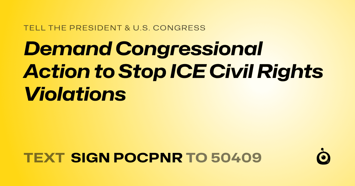 A shareable card that reads "tell the President & U.S. Congress: Demand Congressional Action to Stop ICE Civil Rights Violations" followed by "text sign POCPNR to 50409"