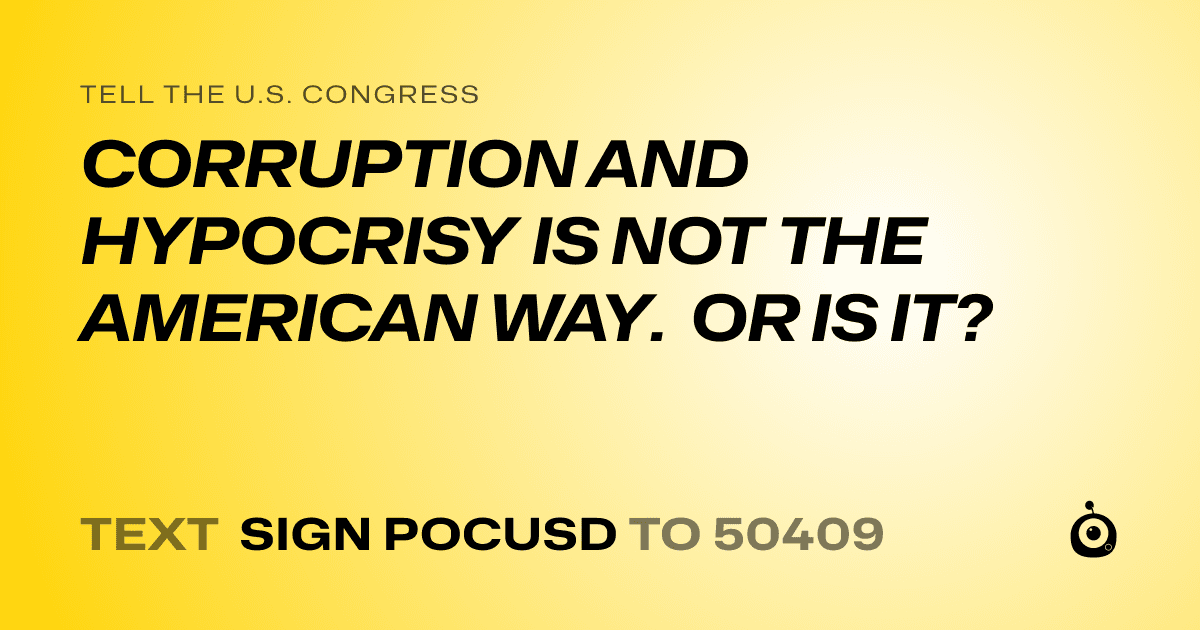 A shareable card that reads "tell the U.S. Congress: CORRUPTION AND HYPOCRISY IS NOT THE AMERICAN WAY.  OR IS IT?" followed by "text sign POCUSD to 50409"