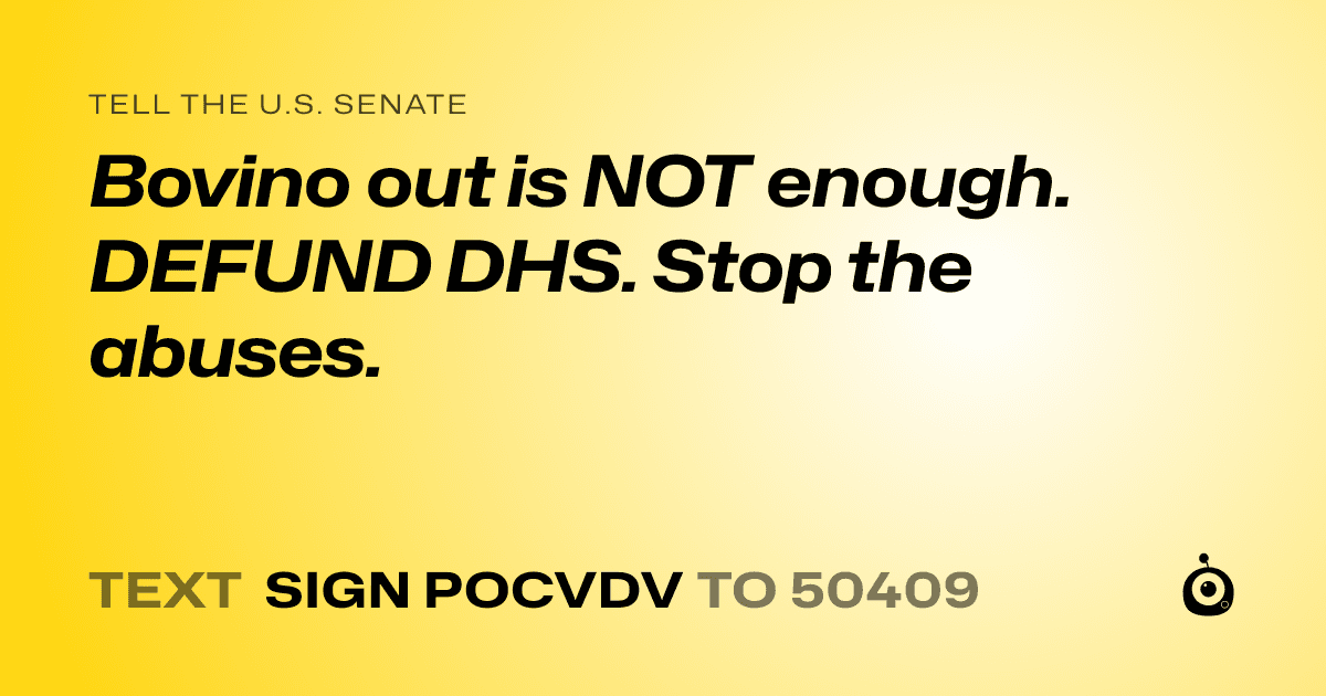 A shareable card that reads "tell the U.S. Senate: Bovino out is NOT enough. DEFUND DHS. Stop the abuses." followed by "text sign POCVDV to 50409"