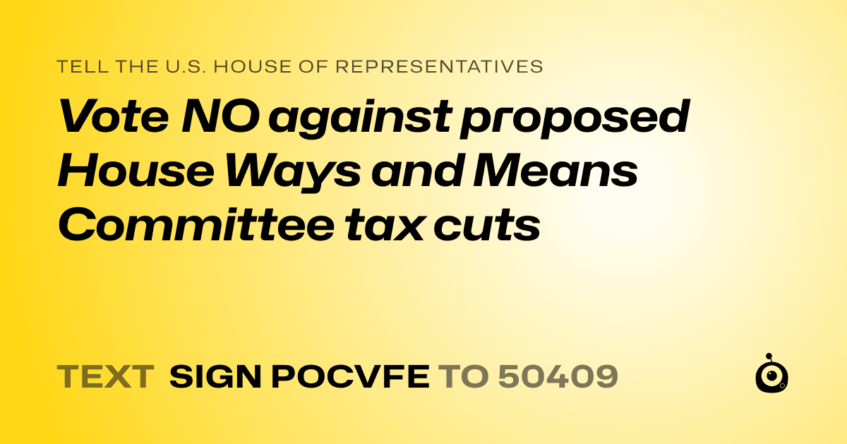 A shareable card that reads "tell the U.S. House of Representatives: Vote NO against proposed House Ways and Means Committee tax cuts" followed by "text sign POCVFE to 50409"