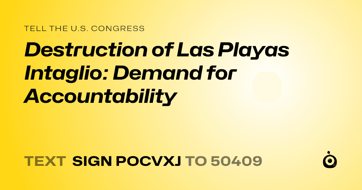 A shareable card that reads "tell the U.S. Congress: Destruction of Las Playas Intaglio: Demand for Accountability" followed by "text sign POCVXJ to 50409"