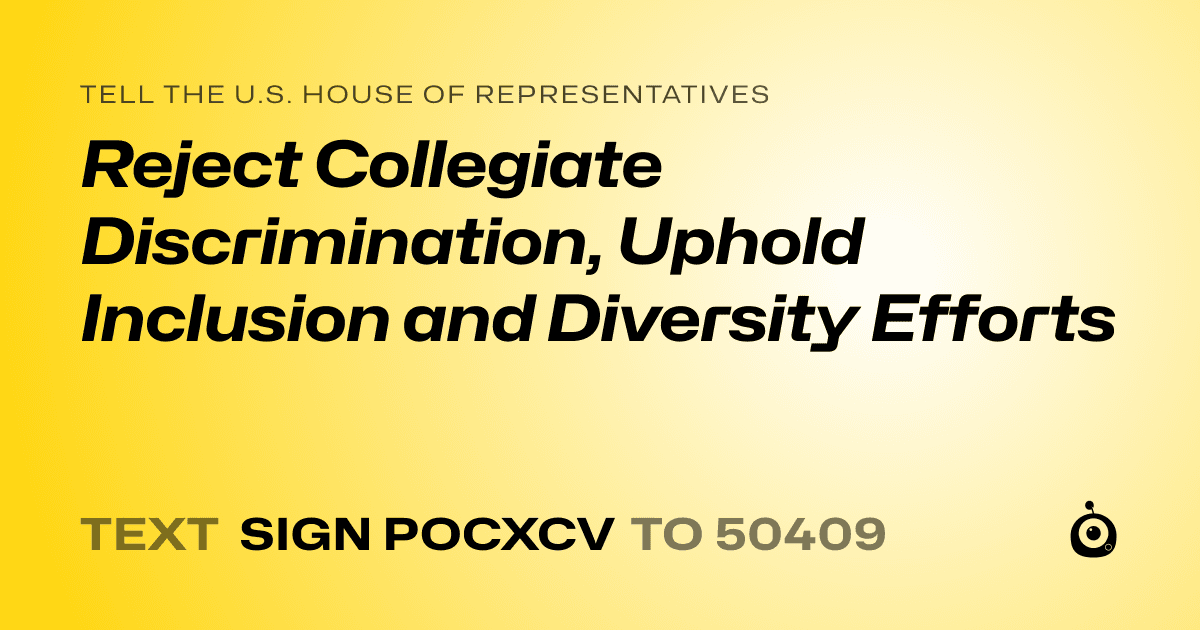 A shareable card that reads "tell the U.S. House of Representatives: Reject Collegiate Discrimination, Uphold Inclusion and Diversity Efforts" followed by "text sign POCXCV to 50409"