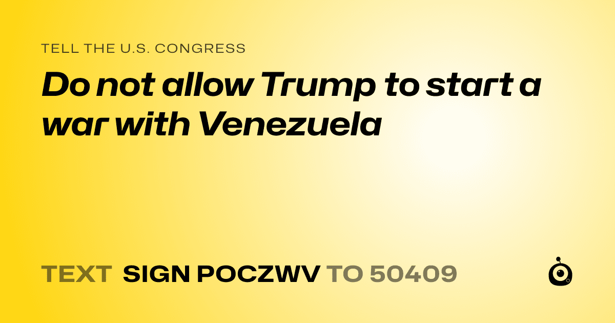 A shareable card that reads "tell the U.S. Congress: Do not allow Trump to start a war with Venezuela" followed by "text sign POCZWV to 50409"