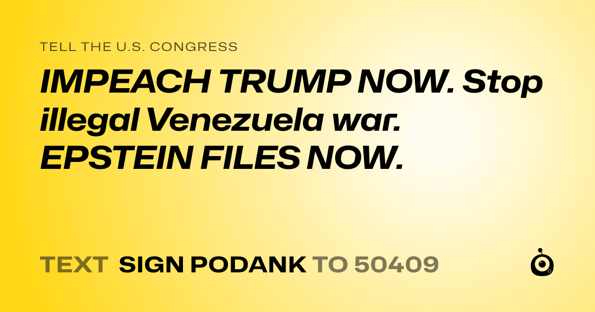 A shareable card that reads "tell the U.S. Congress: IMPEACH TRUMP NOW. Stop illegal Venezuela war. EPSTEIN FILES NOW." followed by "text sign PODANK to 50409"
