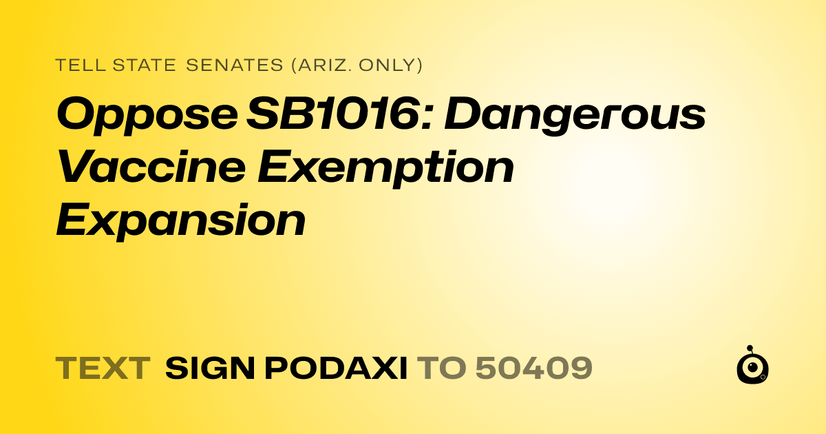 A shareable card that reads "tell State Senates (Ariz. only): Oppose SB1016: Dangerous Vaccine Exemption Expansion" followed by "text sign PODAXI to 50409"