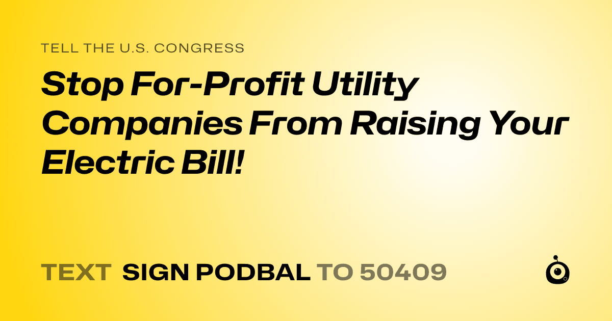 A shareable card that reads "tell the U.S. Congress: Stop For-Profit Utility Companies From Raising Your Electric Bill!" followed by "text sign PODBAL to 50409"
