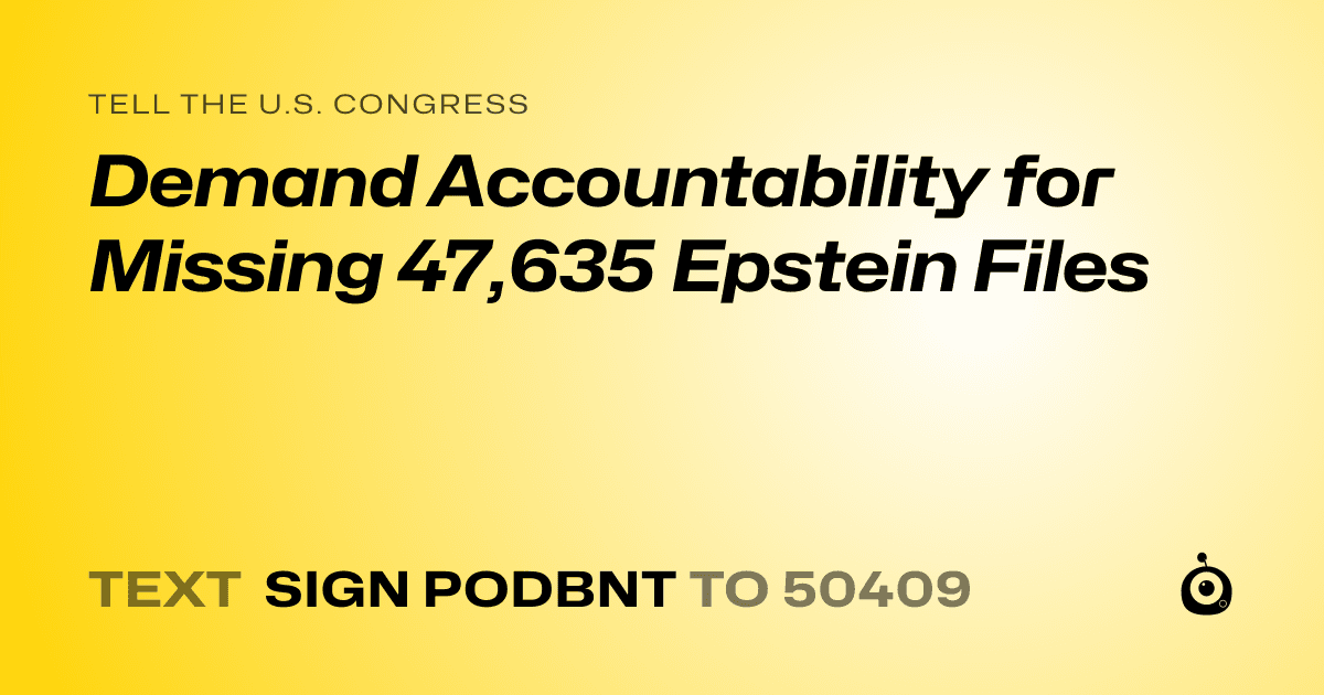 A shareable card that reads "tell the U.S. Congress: Demand Accountability for Missing 47,635 Epstein Files" followed by "text sign PODBNT to 50409"