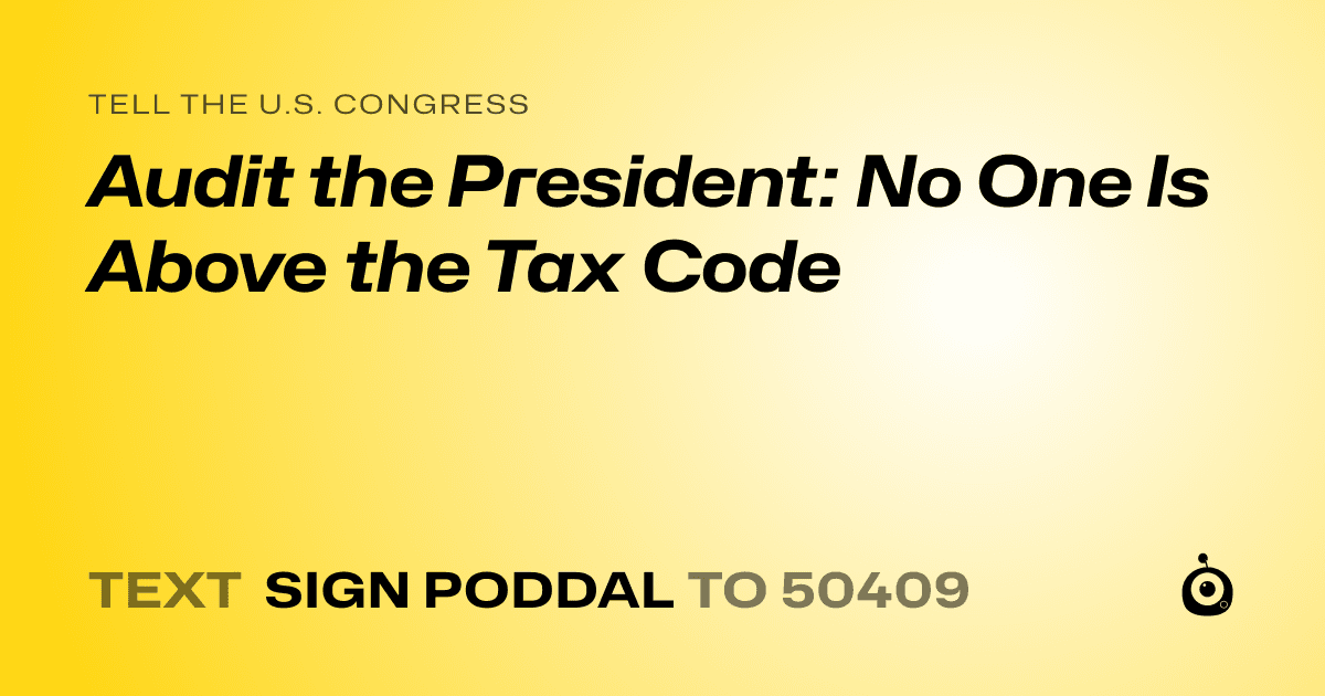 A shareable card that reads "tell the U.S. Congress: Audit the President: No One Is Above the Tax Code" followed by "text sign PODDAL to 50409"