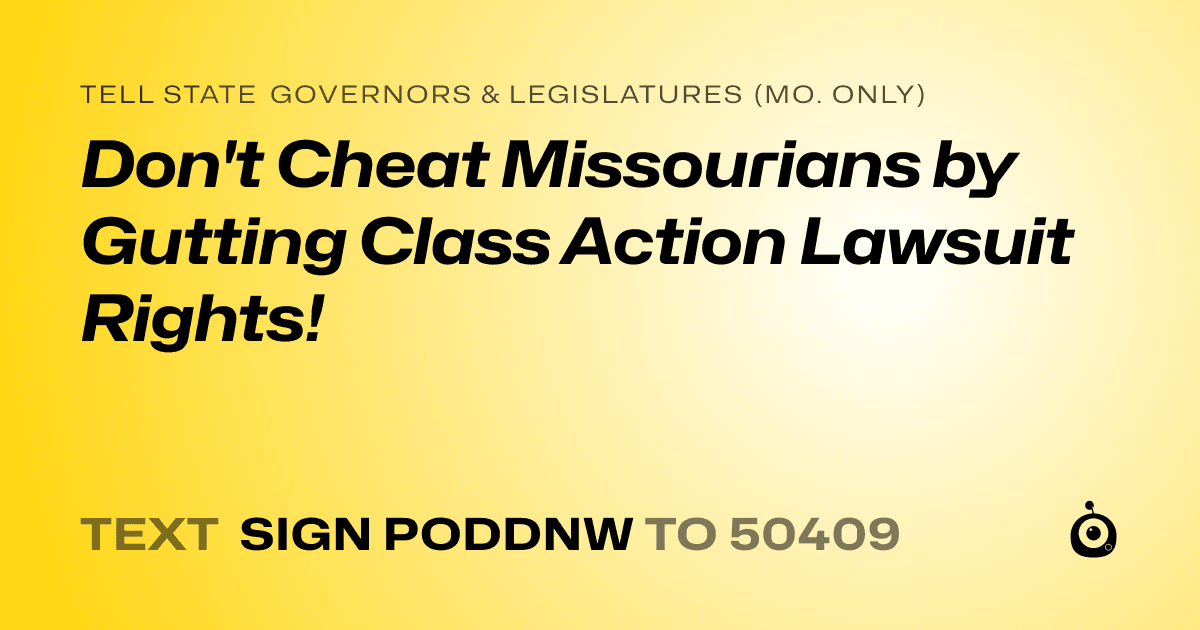 A shareable card that reads "tell State Governors & Legislatures (Mo. only): Don't Cheat Missourians by Gutting Class Action Lawsuit Rights!" followed by "text sign PODDNW to 50409"