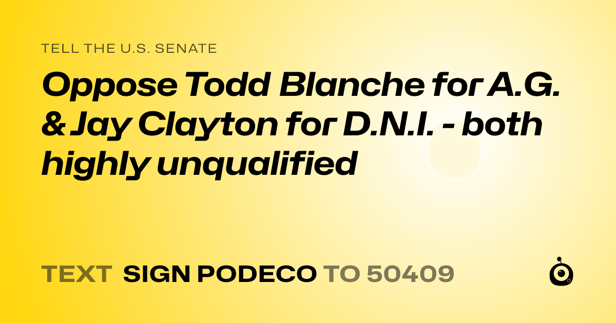 A shareable card that reads "tell the U.S. Senate: Oppose Todd Blanche for A.G. & Jay Clayton for D.N.I. - both highly unqualified" followed by "text sign PODECO to 50409"