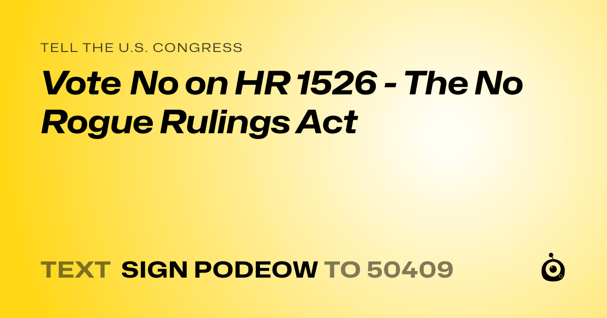 A shareable card that reads "tell the U.S. Congress: Vote No on HR 1526 - The No Rogue Rulings Act" followed by "text sign PODEOW to 50409"