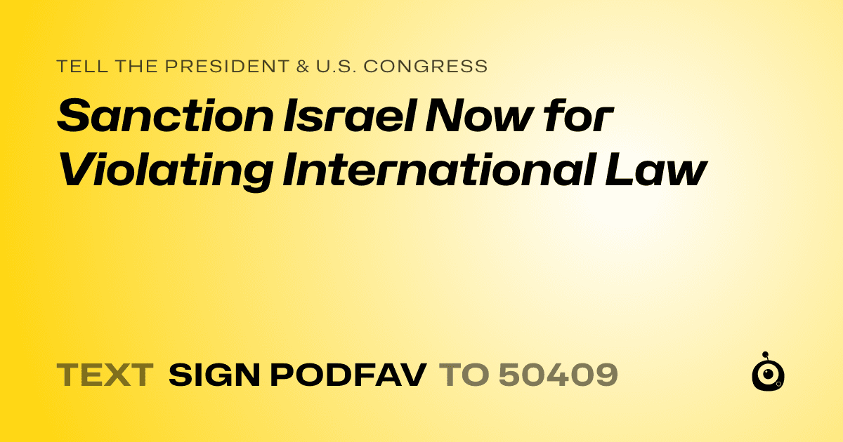 A shareable card that reads "tell the President & U.S. Congress: Sanction Israel Now for Violating International Law" followed by "text sign PODFAV to 50409"
