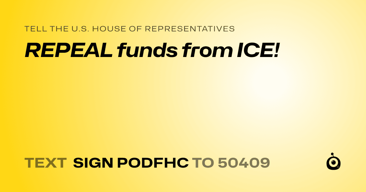A shareable card that reads "tell the U.S. House of Representatives: REPEAL funds from ICE!" followed by "text sign PODFHC to 50409"