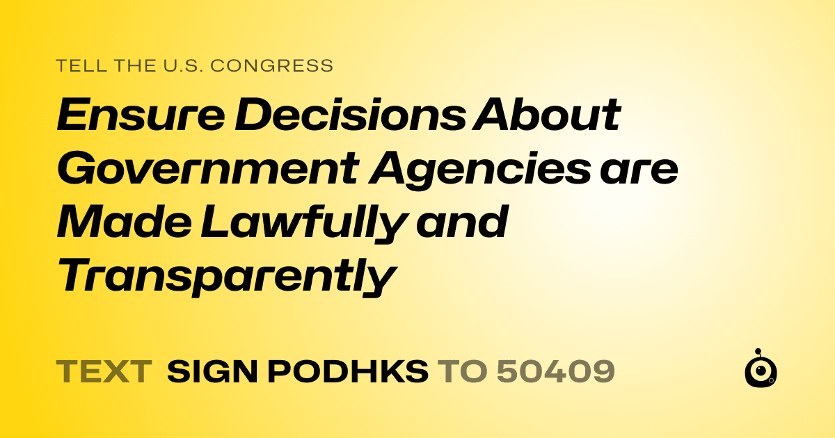 A shareable card that reads "tell the U.S. Congress: Ensure Decisions About Government Agencies are Made Lawfully and Transparently" followed by "text sign PODHKS to 50409"