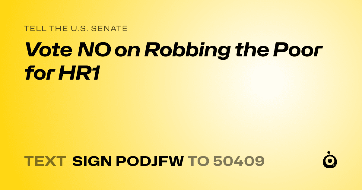 A shareable card that reads "tell the U.S. Senate: Vote NO on Robbing the Poor for HR1" followed by "text sign PODJFW to 50409"