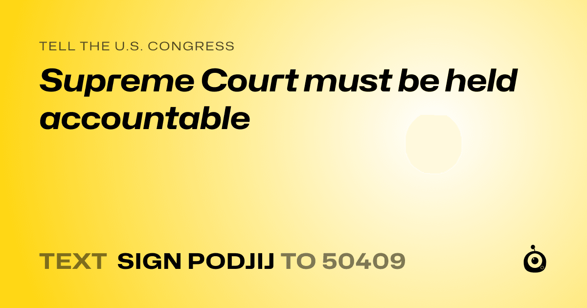 A shareable card that reads "tell the U.S. Congress: Supreme Court must be held accountable" followed by "text sign PODJIJ to 50409"