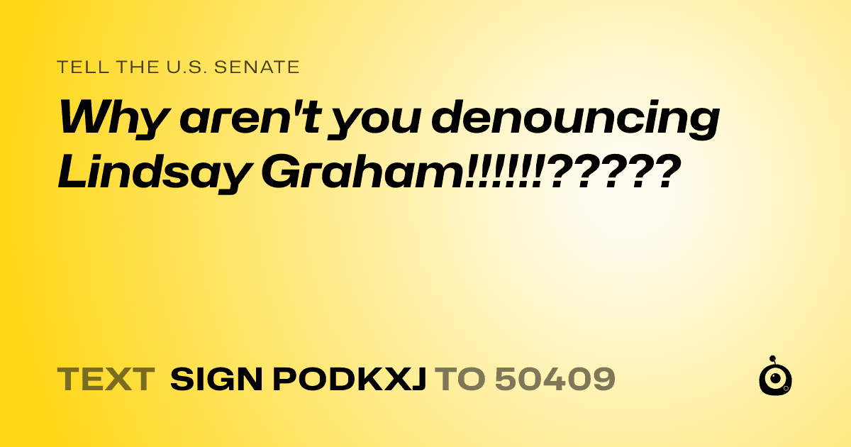 A shareable card that reads "tell the U.S. Senate: Why aren't you denouncing Lindsay Graham!!!!!!?????" followed by "text sign PODKXJ to 50409"
