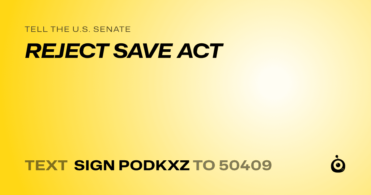A shareable card that reads "tell the U.S. Senate: REJECT SAVE ACT" followed by "text sign PODKXZ to 50409"