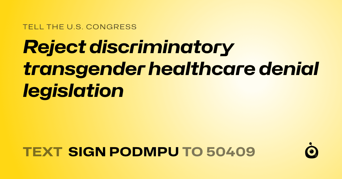 A shareable card that reads "tell the U.S. Congress: Reject discriminatory transgender healthcare denial legislation" followed by "text sign PODMPU to 50409"