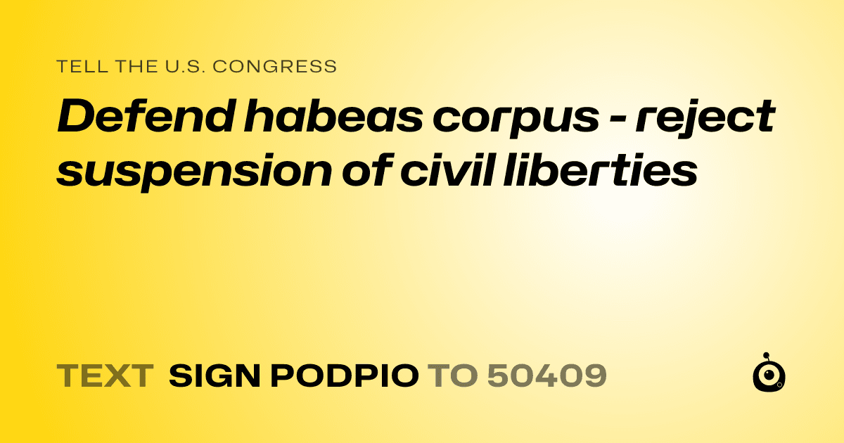 A shareable card that reads "tell the U.S. Congress: Defend habeas corpus - reject suspension of civil liberties" followed by "text sign PODPIO to 50409"