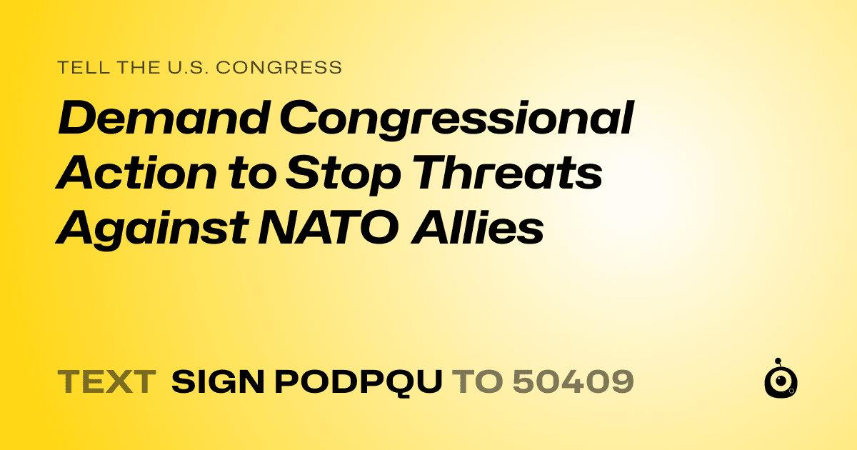 A shareable card that reads "tell the U.S. Congress: Demand Congressional Action to Stop Threats Against NATO Allies" followed by "text sign PODPQU to 50409"