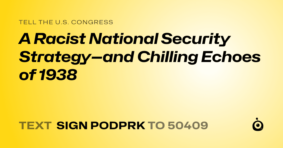 A shareable card that reads "tell the U.S. Congress: A Racist National Security Strategy—and Chilling Echoes of 1938" followed by "text sign PODPRK to 50409"
