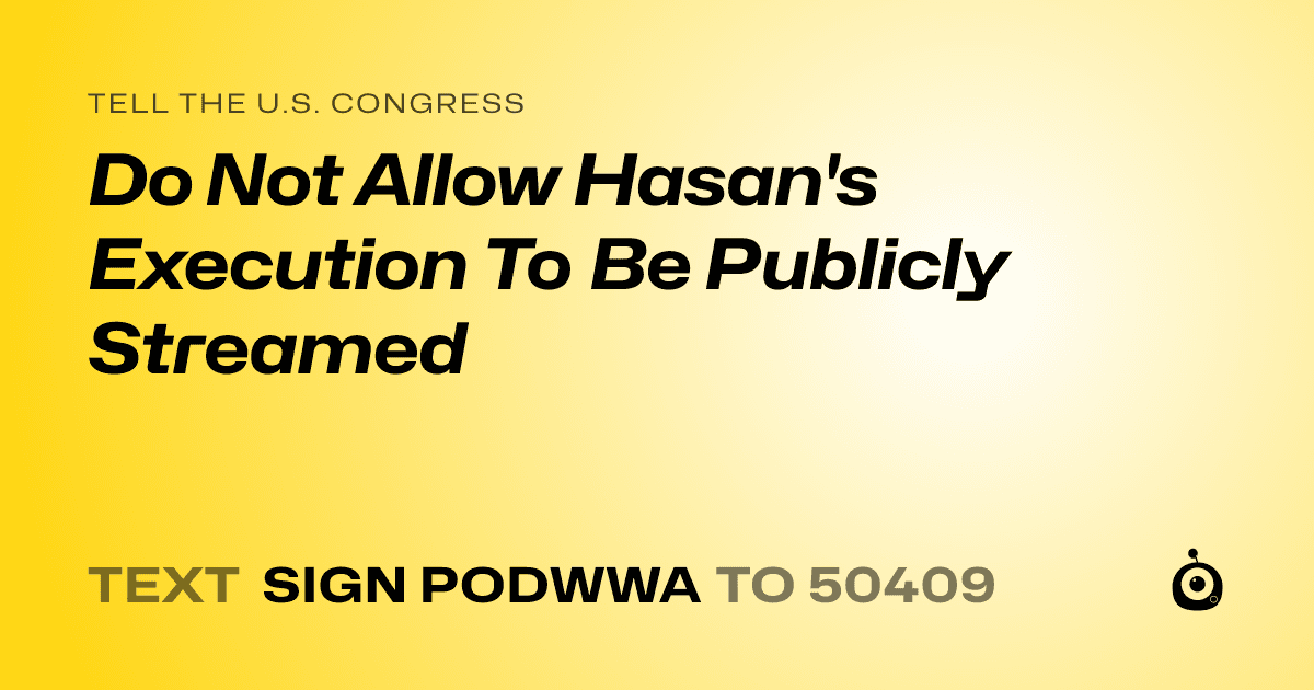 A shareable card that reads "tell the U.S. Congress: Do Not Allow Hasan's Execution To Be Publicly Streamed" followed by "text sign PODWWA to 50409"