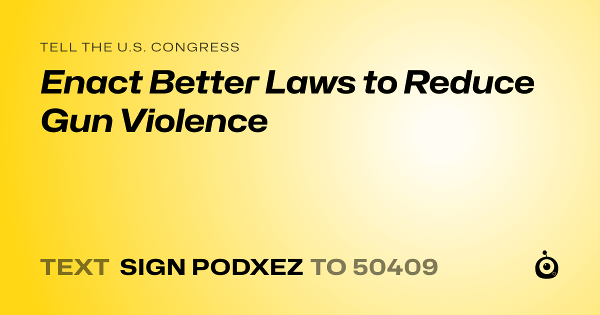 A shareable card that reads "tell the U.S. Congress: Enact Better Laws to Reduce Gun Violence" followed by "text sign PODXEZ to 50409"