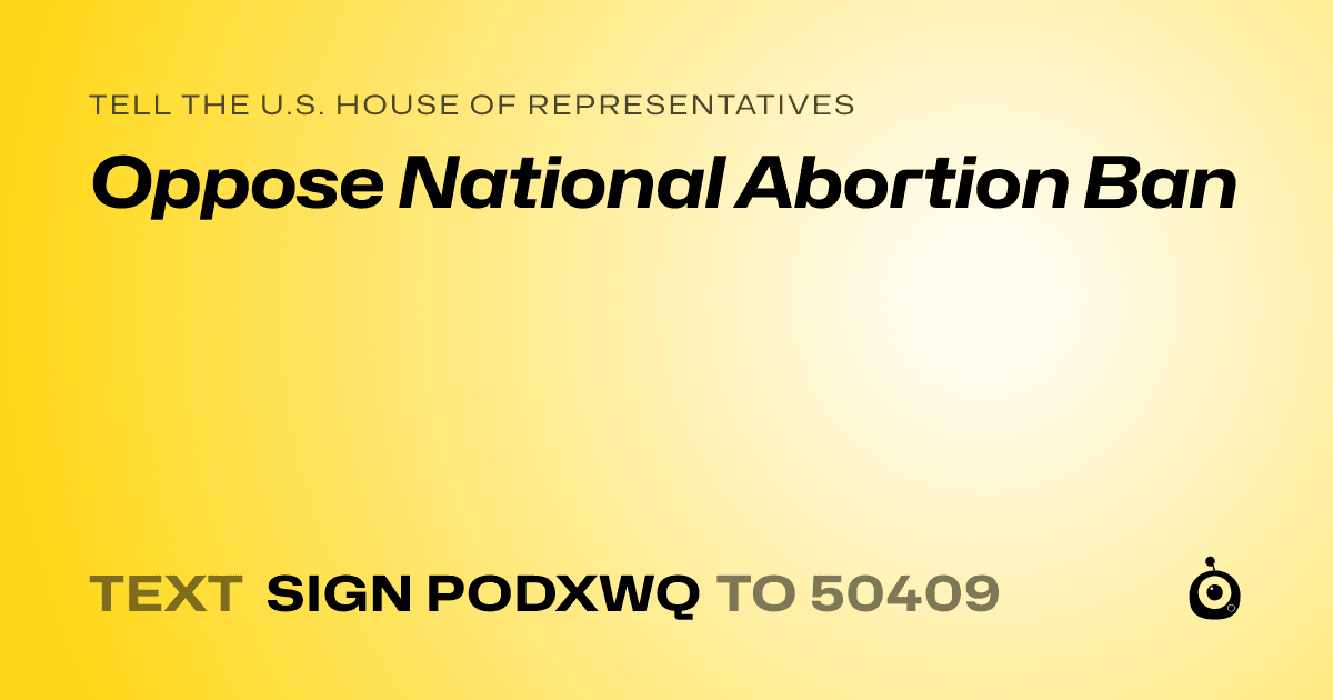A shareable card that reads "tell the U.S. House of Representatives: Oppose National Abortion Ban" followed by "text sign PODXWQ to 50409"