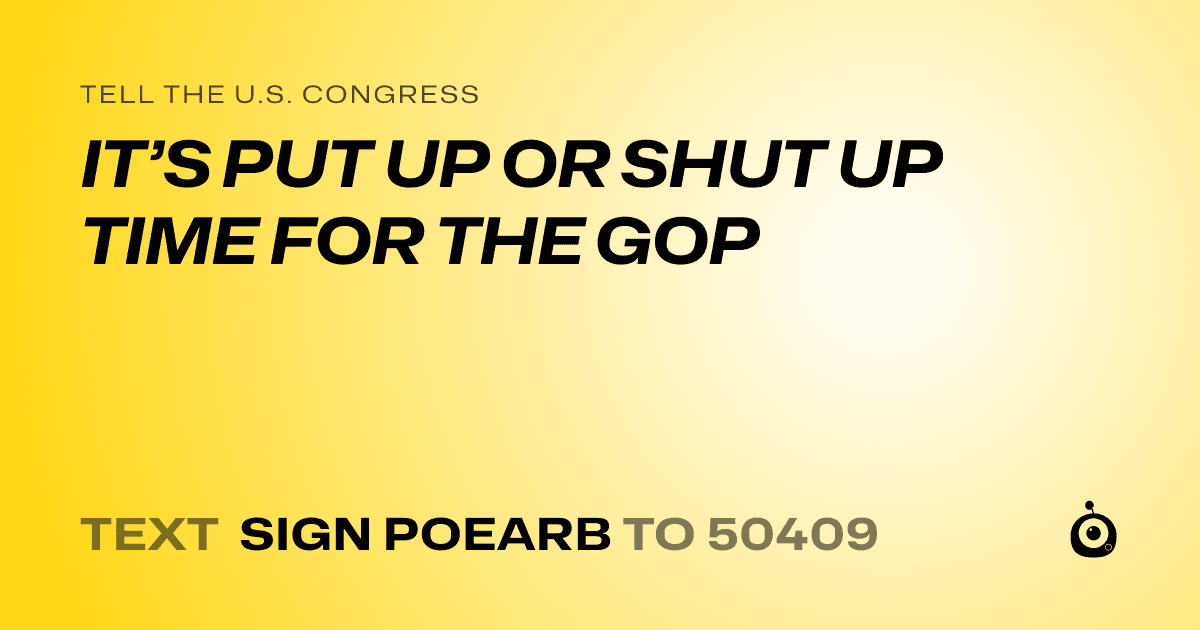 A shareable card that reads "tell the U.S. Congress: IT’S PUT UP OR SHUT UP TIME FOR THE GOP" followed by "text sign POEARB to 50409"