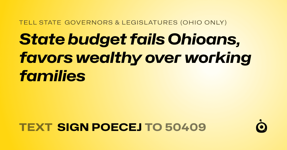 A shareable card that reads "tell State Governors & Legislatures (Ohio only): State budget fails Ohioans, favors wealthy over working families" followed by "text sign POECEJ to 50409"