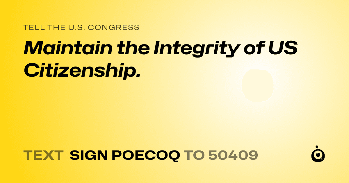 A shareable card that reads "tell the U.S. Congress: Maintain the Integrity of US Citizenship." followed by "text sign POECOQ to 50409"
