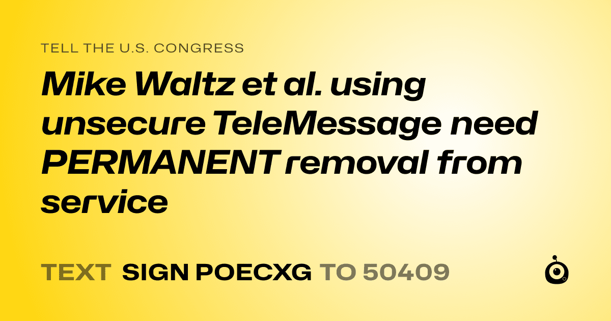 A shareable card that reads "tell the U.S. Congress: Mike Waltz et al. using unsecure TeleMessage need PERMANENT removal from service" followed by "text sign POECXG to 50409"