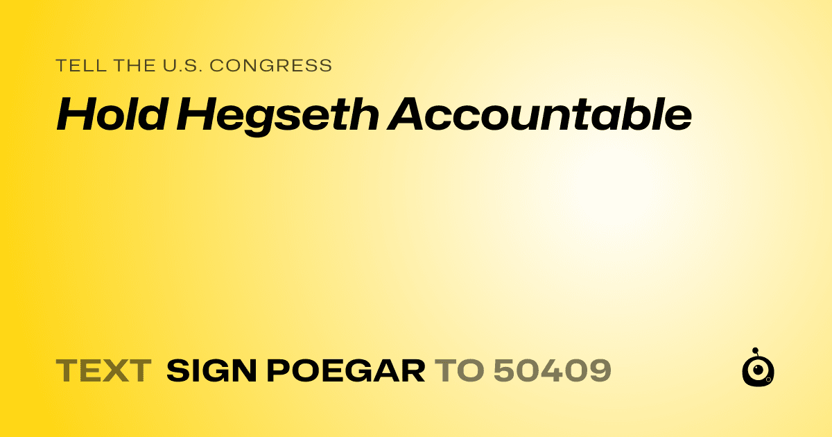 A shareable card that reads "tell the U.S. Congress: Hold Hegseth Accountable" followed by "text sign POEGAR to 50409"