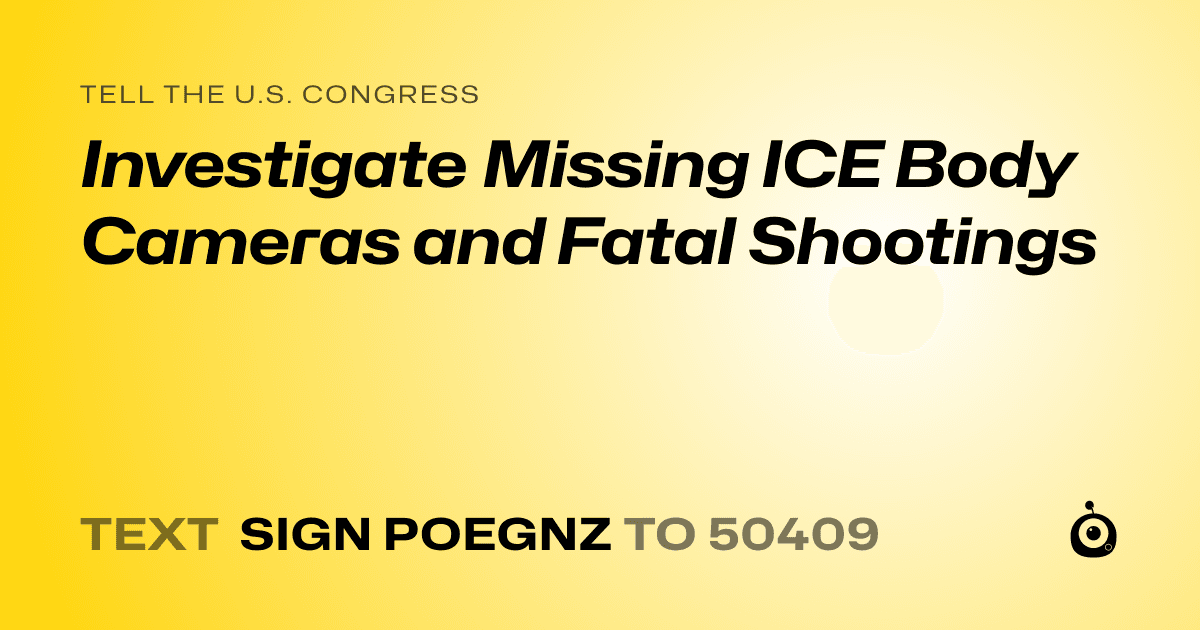 A shareable card that reads "tell the U.S. Congress: Investigate Missing ICE Body Cameras and Fatal Shootings" followed by "text sign POEGNZ to 50409"