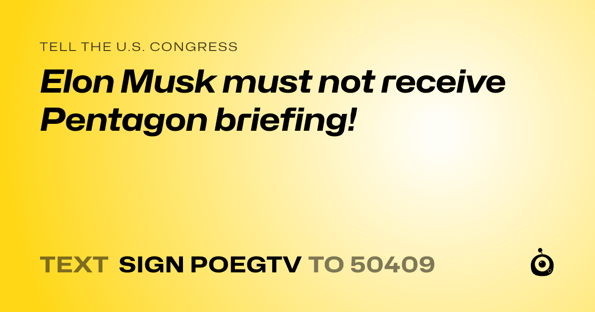 A shareable card that reads "tell the U.S. Congress: Elon Musk must not receive Pentagon briefing!" followed by "text sign POEGTV to 50409"