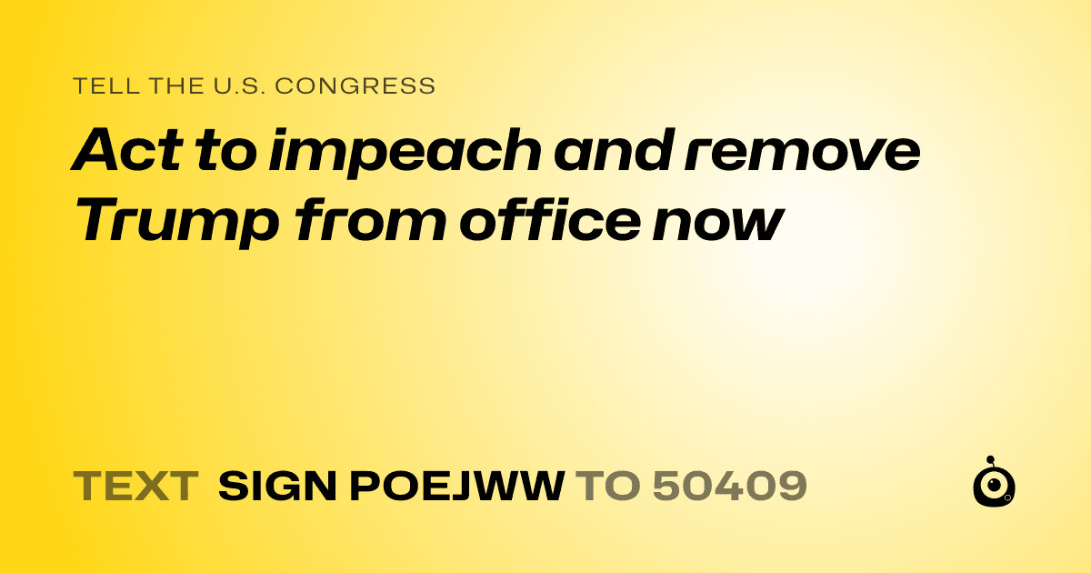 A shareable card that reads "tell the U.S. Congress: Act to impeach and remove Trump from office now" followed by "text sign POEJWW to 50409"