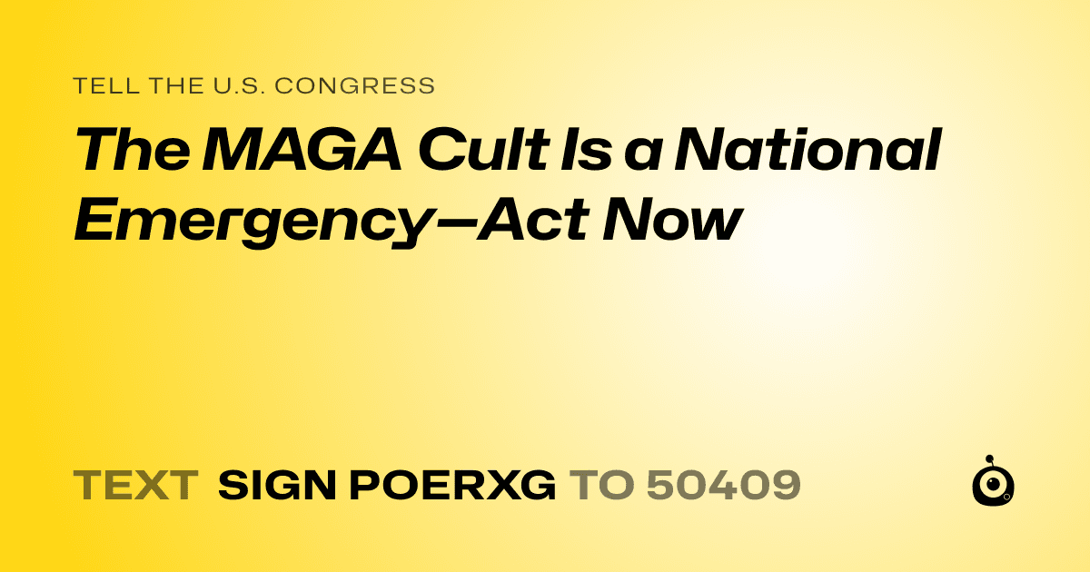 A shareable card that reads "tell the U.S. Congress: The MAGA Cult Is a National Emergency—Act Now" followed by "text sign POERXG to 50409"