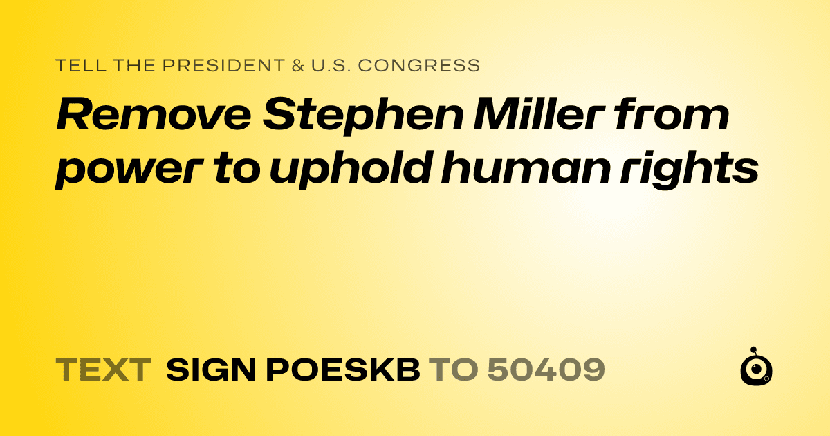 A shareable card that reads "tell the President & U.S. Congress: Remove Stephen Miller from power to uphold human rights" followed by "text sign POESKB to 50409"