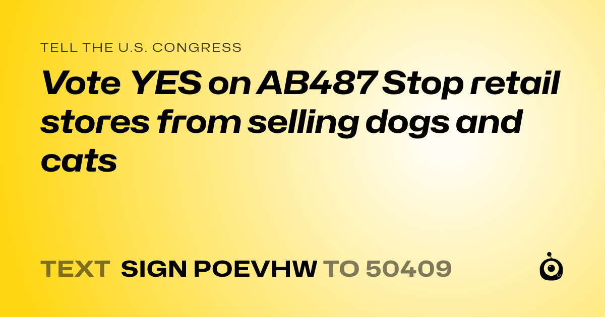 A shareable card that reads "tell the U.S. Congress: Vote YES on AB487  
Stop retail stores from selling dogs and cats" followed by "text sign POEVHW to 50409"