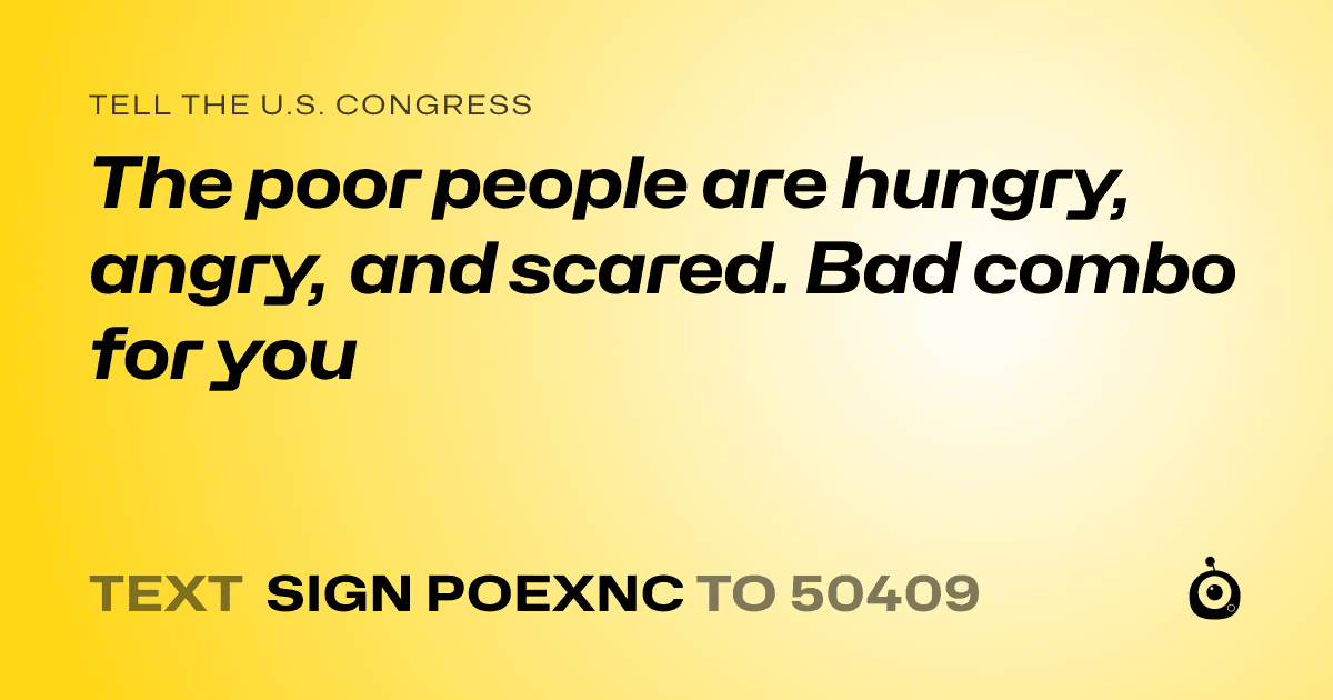 A shareable card that reads "tell the U.S. Congress: The poor people are hungry, angry, and scared. Bad combo for you" followed by "text sign POEXNC to 50409"