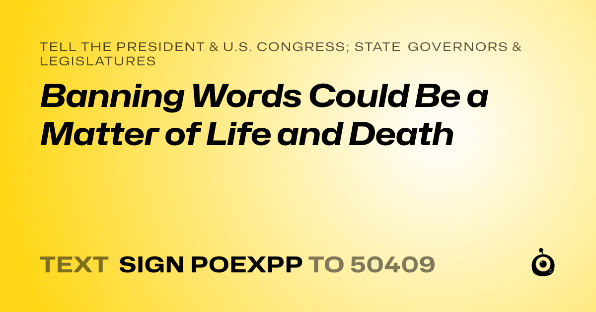 A shareable card that reads "tell the President & U.S. Congress; State Governors & Legislatures: Banning Words Could Be a Matter of Life and Death" followed by "text sign POEXPP to 50409"