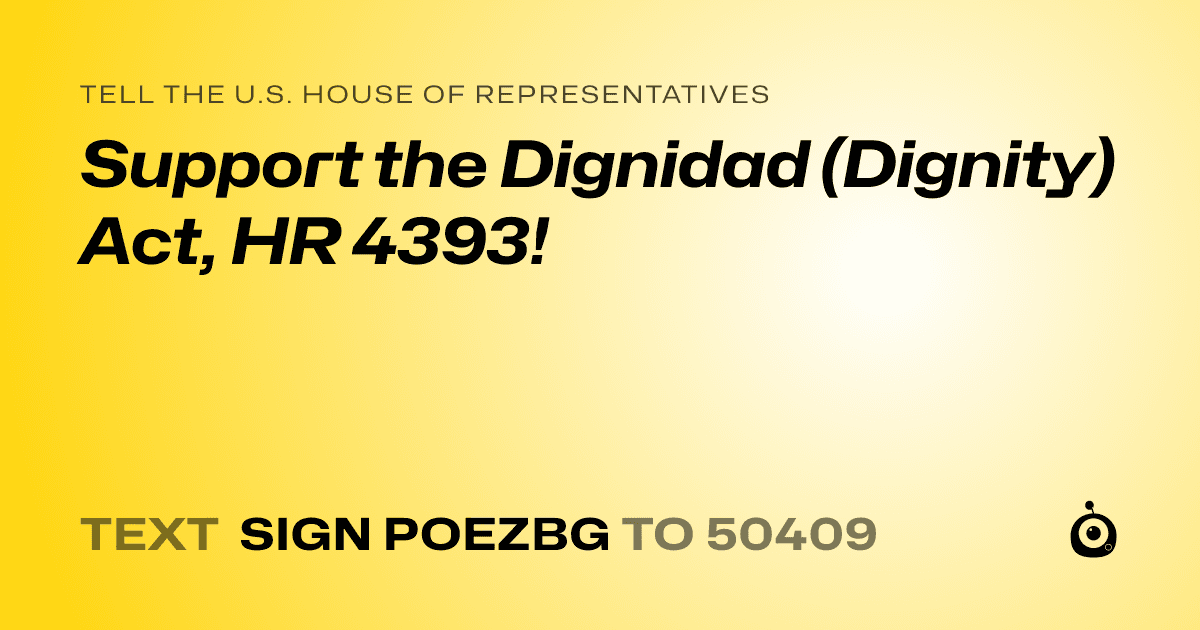 A shareable card that reads "tell the U.S. House of Representatives: Support the Dignidad (Dignity) Act, HR 4393!" followed by "text sign POEZBG to 50409"