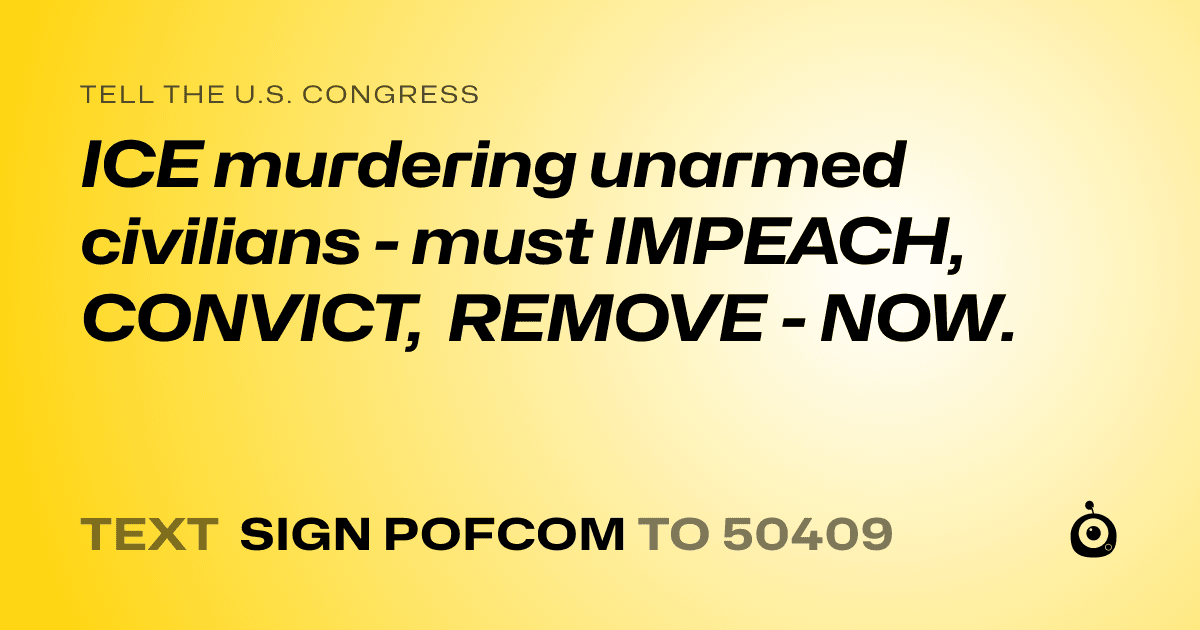 A shareable card that reads "tell the U.S. Congress: ICE murdering unarmed civilians - must IMPEACH, CONVICT, REMOVE - NOW." followed by "text sign POFCOM to 50409"